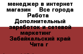  менеджер в интернет магазин  - Все города Работа » Дополнительный заработок и сетевой маркетинг   . Забайкальский край,Чита г.